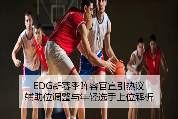 EDG新赛季阵容官宣引热议 辅助位调整与年轻选手上位解析